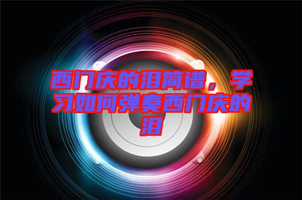 西門慶的淚簡譜，學(xué)習(xí)如何彈奏西門慶的淚