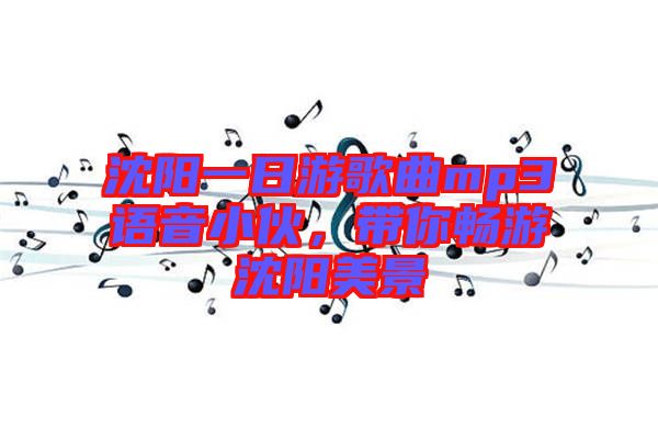 沈陽一日游歌曲mp3語音小伙，帶你暢游沈陽美景
