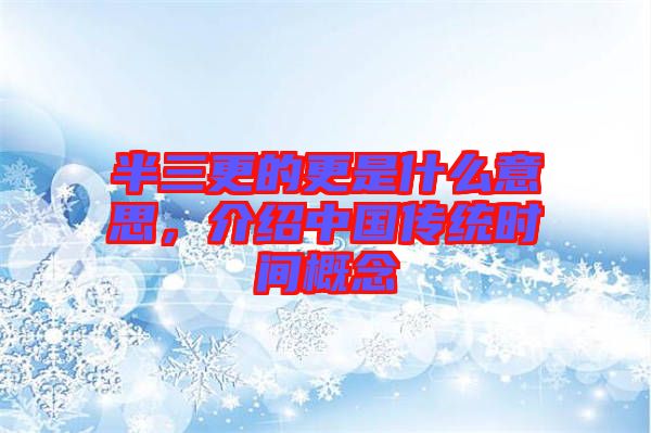 半三更的更是什么意思，介紹中國(guó)傳統(tǒng)時(shí)間概念