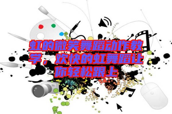 虹的微笑舞蹈動作教學(xué)，歡快的虹舞蹈讓你輕松跟上