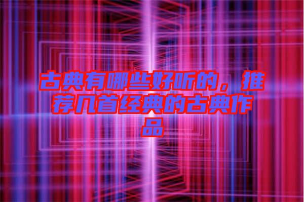 古典有哪些好聽(tīng)的，推薦幾首經(jīng)典的古典作品