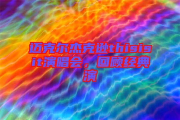 邁克爾杰克遜thisisit演唱會(huì)，回顧經(jīng)典演
