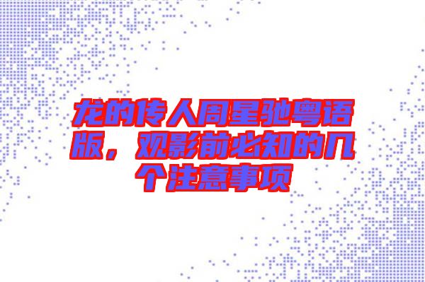 龍的傳人周星馳粵語版，觀影前必知的幾個(gè)注意事項(xiàng)