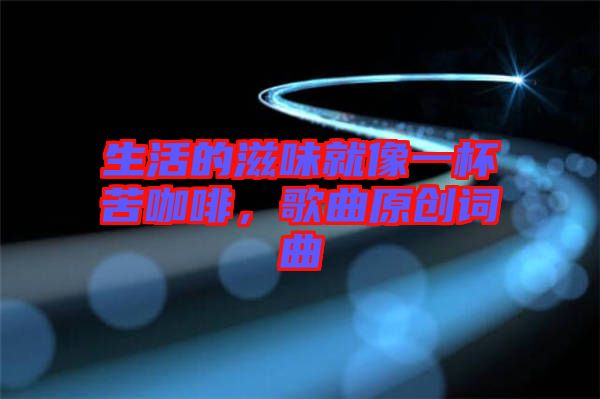 生活的滋味就像一杯苦咖啡，歌曲原創(chuàng)詞曲