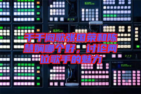 千千闕歌張國榮和陳慧嫻哪個好，討論兩位歌手的魅力