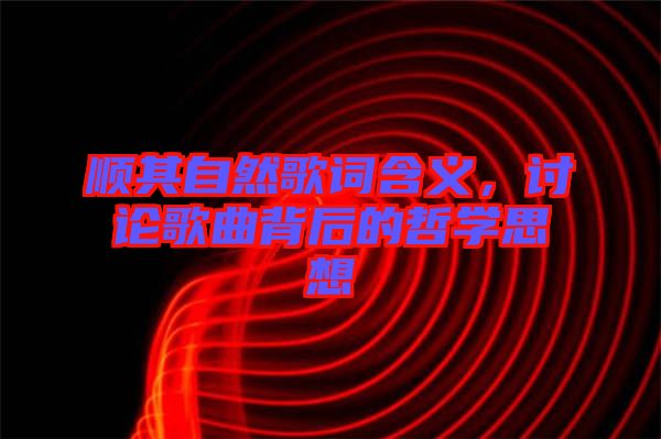 順其自然歌詞含義，討論歌曲背后的哲學(xué)思想