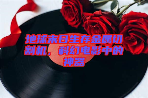 地球末日生存金屬切割機(jī)，科幻電影中的神器