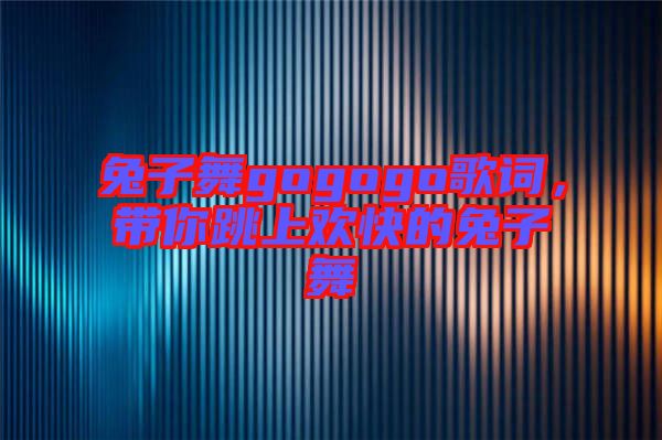 兔子舞gogogo歌詞，帶你跳上歡快的兔子舞