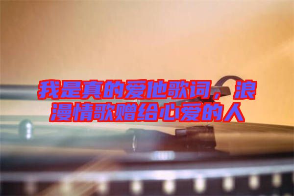 我是真的愛他歌詞，浪漫情歌贈給心愛的人