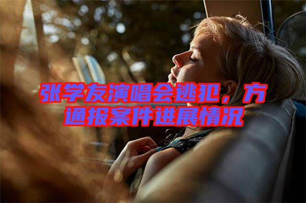 張學(xué)友演唱會逃犯，方通報案件進(jìn)展情況