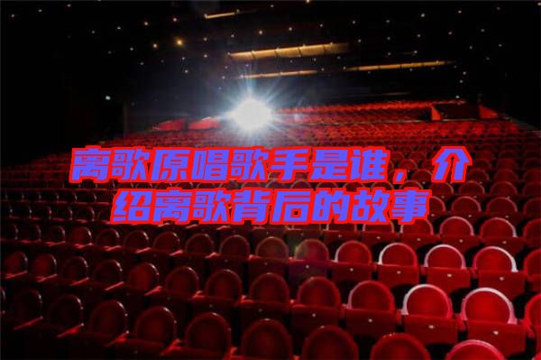 離歌原唱歌手是誰，介紹離歌背后的故事