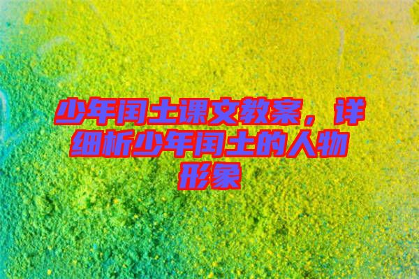 少年閏土課文教案，詳細(xì)析少年閏土的人物形象