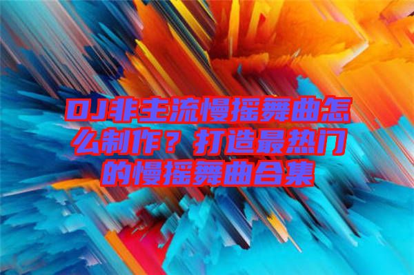 DJ非主流慢搖舞曲怎么制作？打造最熱門的慢搖舞曲合集