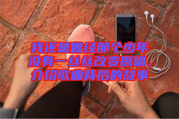 我還是曾經(jīng)那個(gè)少年沒(méi)有一絲絲改變?cè)?，介紹歌曲背后的故事