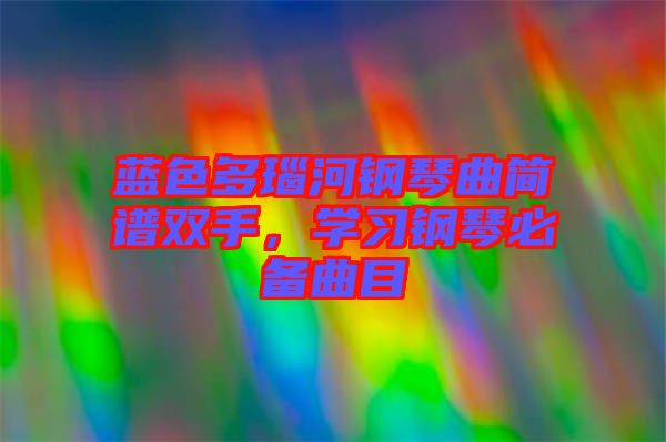 藍(lán)色多瑙河鋼琴曲簡譜雙手，學(xué)習(xí)鋼琴必備曲目