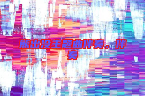 熊出沒主題曲伴奏，伴奏