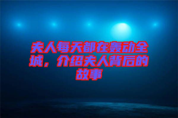 夫人每天都在轟動(dòng)全城，介紹夫人背后的故事