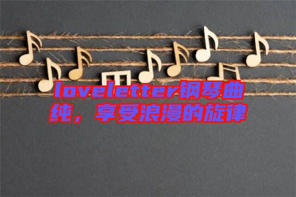 loveletter鋼琴曲純，享受浪漫的旋律