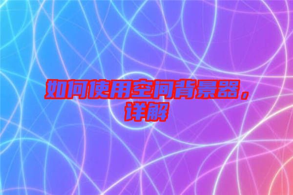 如何使用空間背景器，詳解