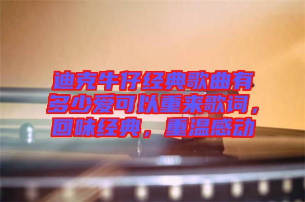 迪克牛仔經(jīng)典歌曲有多少愛可以重來歌詞，回味經(jīng)典，重溫感動
