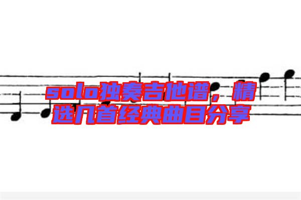 solo獨奏吉他譜，精選幾首經(jīng)典曲目分享