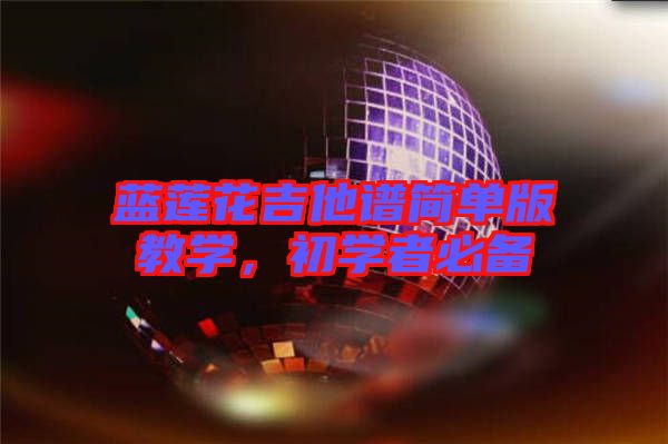 藍蓮花吉他譜簡單版教學，初學者必備
