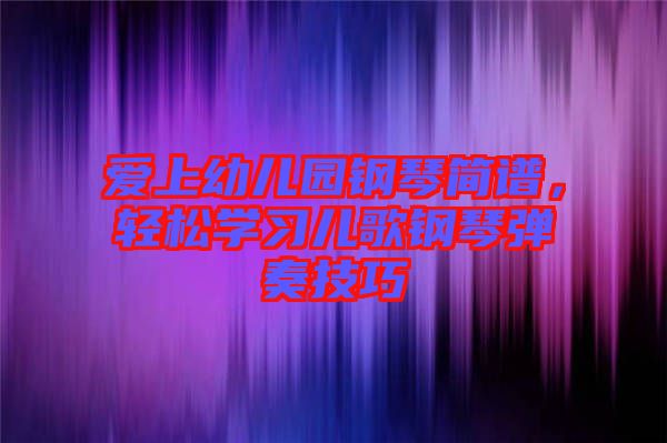 愛上幼兒園鋼琴簡譜，輕松學習兒歌鋼琴彈奏技巧