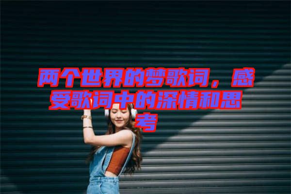 兩個世界的夢歌詞，感受歌詞中的深情和思考