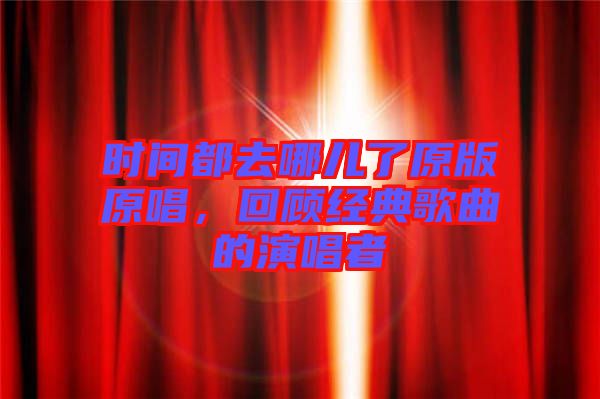 時(shí)間都去哪兒了原版原唱，回顧經(jīng)典歌曲的演唱者