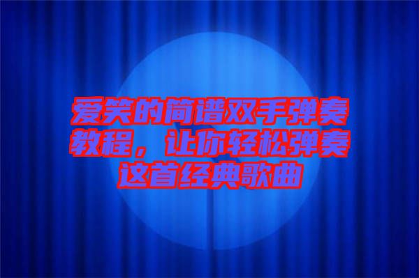 愛笑的簡譜雙手彈奏教程，讓你輕松彈奏這首經(jīng)典歌曲