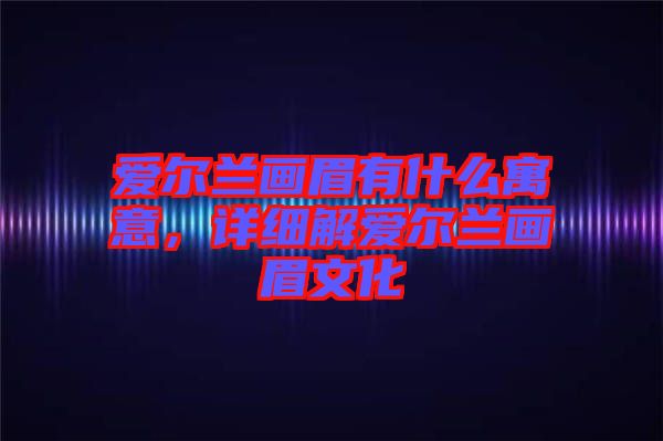 愛爾蘭畫眉有什么寓意，詳細解愛爾蘭畫眉文化