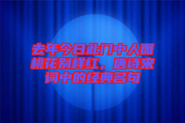去年今日此門中人面桃花別樣紅，唐詩宋詞中的經(jīng)典名句