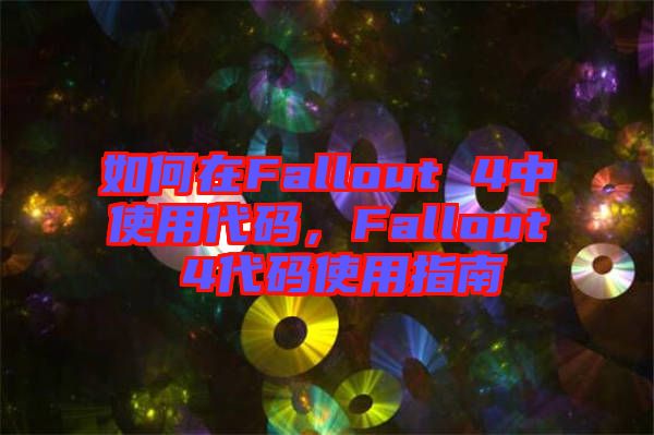 如何在Fallout 4中使用代碼，F(xiàn)allout 4代碼使用指南