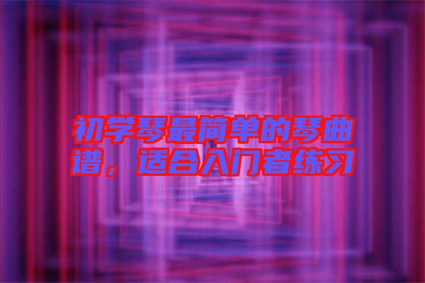 初學(xué)琴最簡(jiǎn)單的琴曲譜，適合入門(mén)者練習(xí)