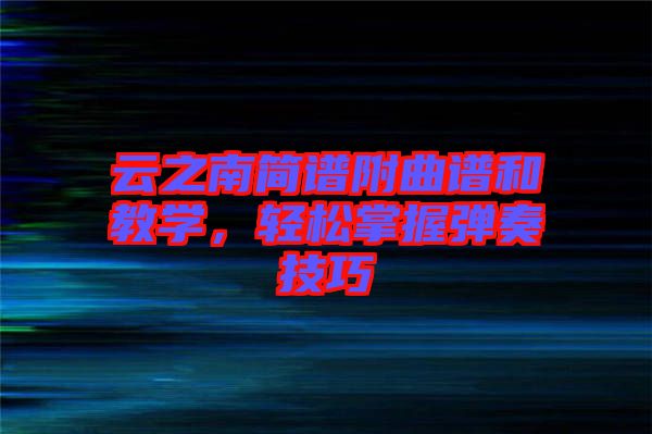 云之南簡譜附曲譜和教學，輕松掌握彈奏技巧