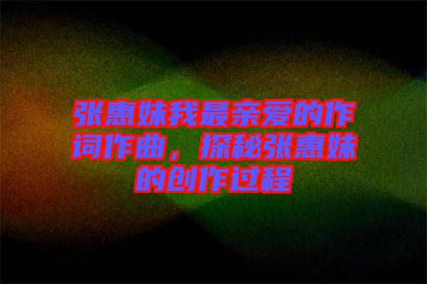 張惠妹我最親愛的作詞作曲，探秘張惠妹的創(chuàng)作過程