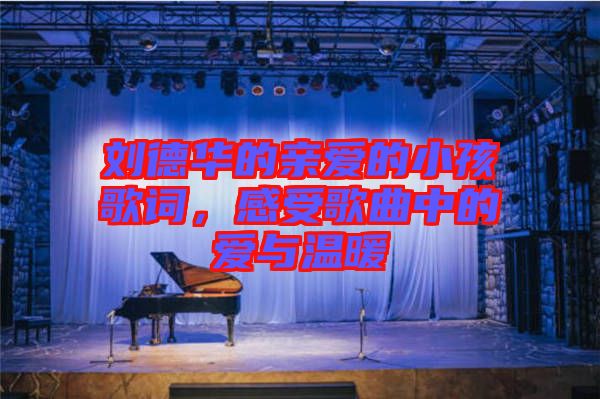劉德華的親愛(ài)的小孩歌詞，感受歌曲中的愛(ài)與溫暖