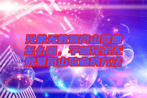 兄弟無(wú)數(shù)景崗山歌曲怎么唱，學(xué)唱兄弟無(wú)數(shù)景崗山歌曲的方法