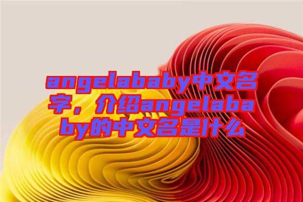 angelababy中文名字，介紹angelababy的中文名是什么