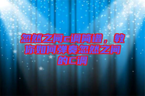 忽然之間c調簡譜，教你如何彈奏忽然之間的C調