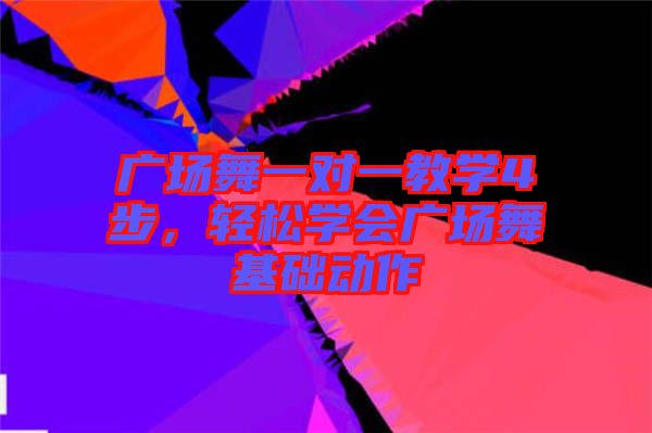 廣場舞一對一教學(xué)4步，輕松學(xué)會廣場舞基礎(chǔ)動作