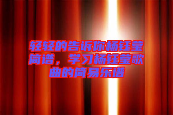 輕輕的告訴你楊鈺瑩簡(jiǎn)譜，學(xué)習(xí)楊鈺瑩歌曲的簡(jiǎn)易樂(lè)譜