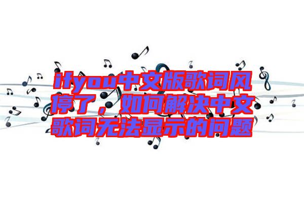 ifyou中文版歌詞風停了，如何解決中文歌詞無法顯示的問題