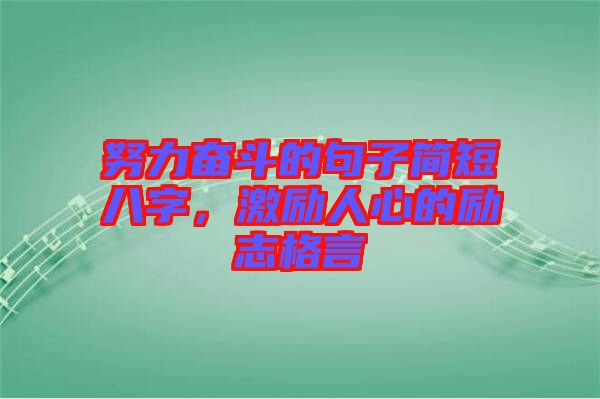 努力奮斗的句子簡短八字，激勵(lì)人心的勵(lì)志格言
