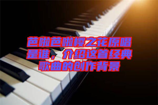 芭啦芭啦櫻之花原唱是誰(shuí)，介紹這首經(jīng)典歌曲的創(chuàng)作背景