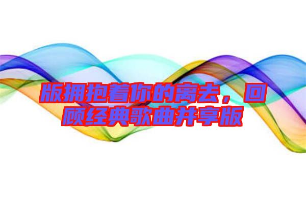 版擁抱著你的離去，回顧經(jīng)典歌曲并享版