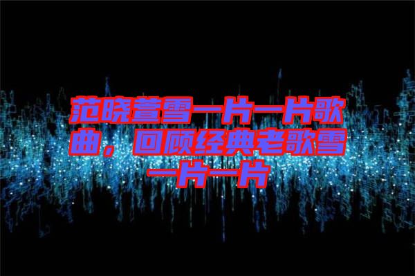 范曉萱雪一片一片歌曲，回顧經(jīng)典老歌雪一片一片