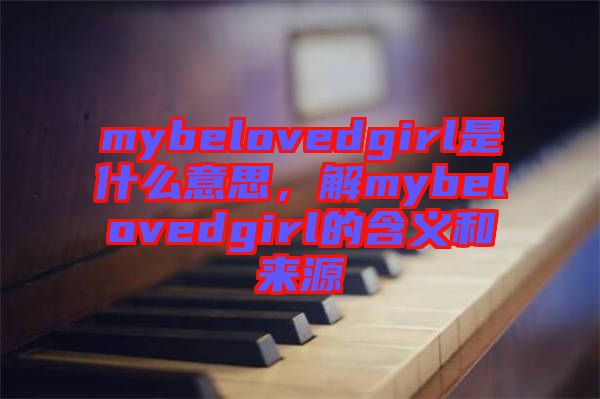 mybelovedgirl是什么意思，解mybelovedgirl的含義和來(lái)源