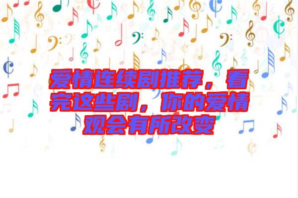 愛情連續(xù)劇推薦，看完這些劇，你的愛情觀會有所改變