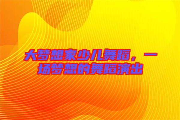 大夢想家少兒舞蹈，一場夢想的舞蹈演出